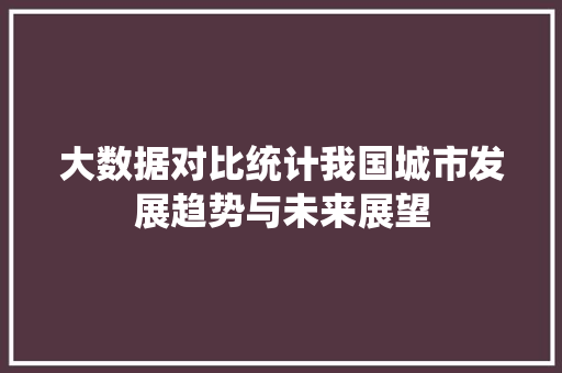 大数据对比统计我国城市发展趋势与未来展望