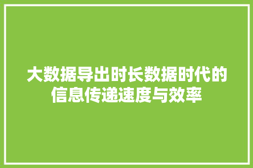 大数据导出时长数据时代的信息传递速度与效率