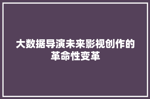 大数据导演未来影视创作的革命性变革