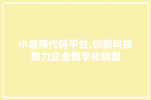 小程序代码平台,创新科技助力企业数字化转型