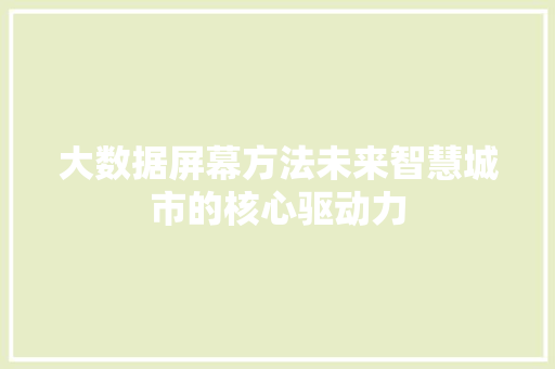 大数据屏幕方法未来智慧城市的核心驱动力