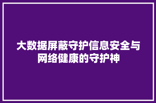 大数据屏蔽守护信息安全与网络健康的守护神