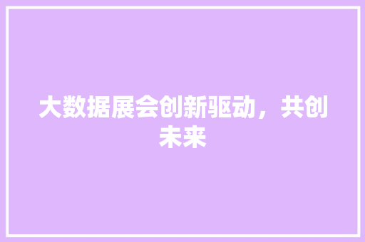 大数据展会创新驱动，共创未来