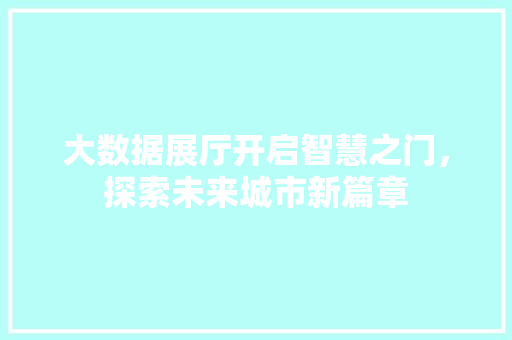 大数据展厅开启智慧之门，探索未来城市新篇章