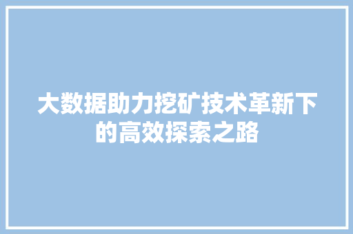 大数据助力挖矿技术革新下的高效探索之路