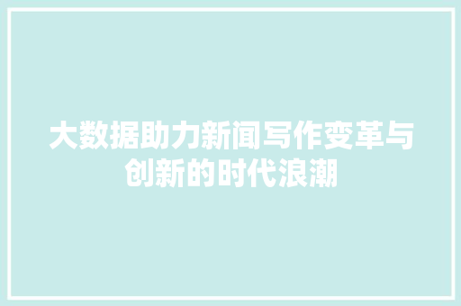大数据助力新闻写作变革与创新的时代浪潮