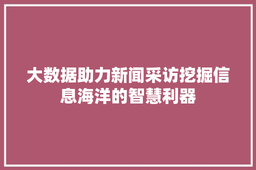 大数据助力新闻采访挖掘信息海洋的智慧利器