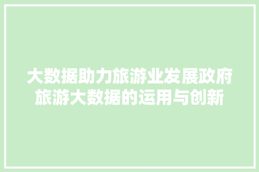 大数据助力旅游业发展政府旅游大数据的运用与创新