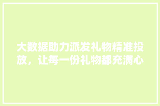 大数据助力派发礼物精准投放，让每一份礼物都充满心意 建站教程