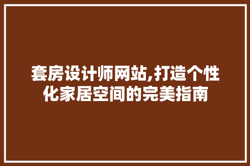 套房设计师网站,打造个性化家居空间的完美指南