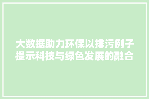 大数据助力环保以排污例子提示科技与绿色发展的融合