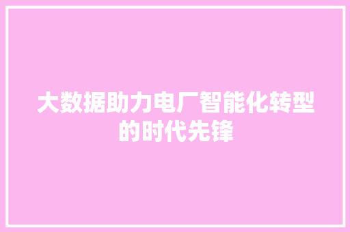 大数据助力电厂智能化转型的时代先锋 友链在线
