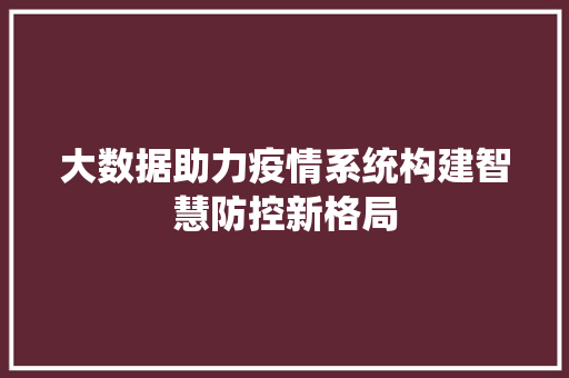 大数据助力疫情系统构建智慧防控新格局