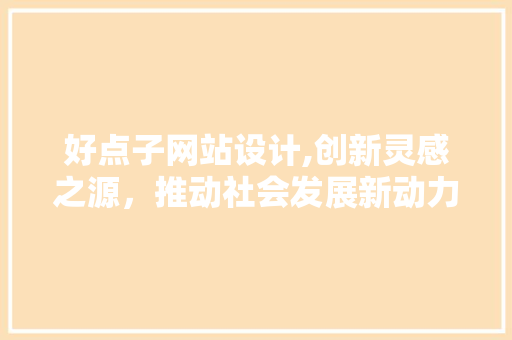 好点子网站设计,创新灵感之源，推动社会发展新动力