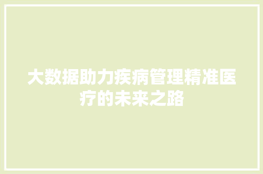 大数据助力疾病管理精准医疗的未来之路