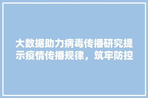 大数据助力病毒传播研究提示疫情传播规律，筑牢防控堡垒