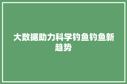 大数据助力科学钓鱼钓鱼新趋势