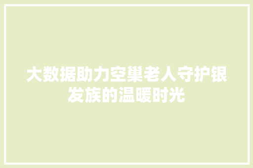 大数据助力空巢老人守护银发族的温暖时光
