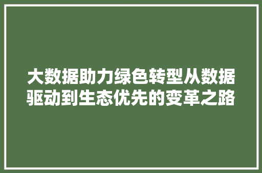 大数据助力绿色转型从数据驱动到生态优先的变革之路