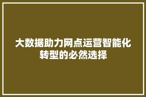 大数据助力网点运营智能化转型的必然选择