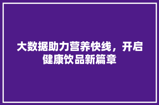 大数据助力营养快线，开启健康饮品新篇章