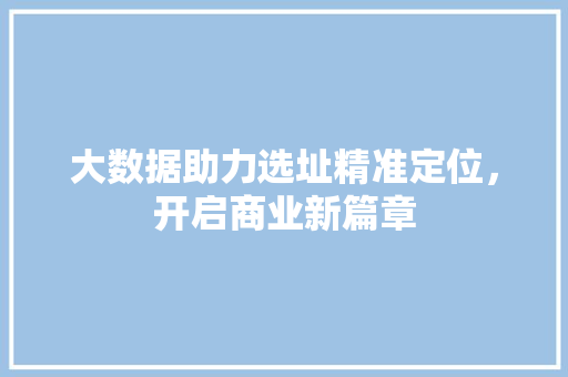 大数据助力选址精准定位，开启商业新篇章