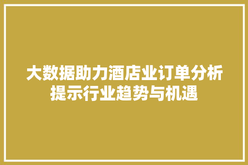 大数据助力酒店业订单分析提示行业趋势与机遇