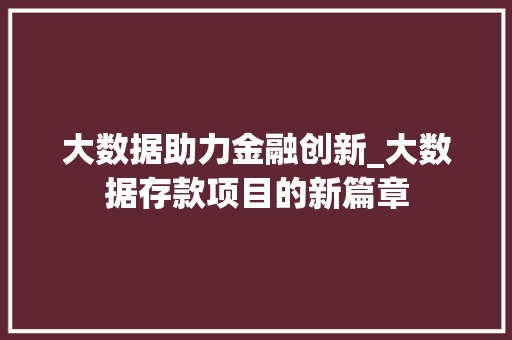 大数据助力金融创新_大数据存款项目的新篇章