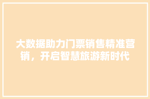 大数据助力门票销售精准营销，开启智慧旅游新时代