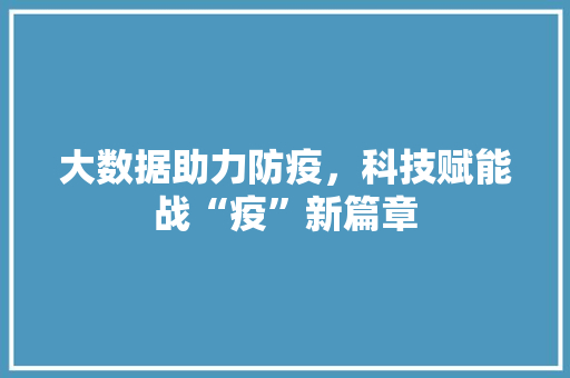 大数据助力防疫，科技赋能战“疫”新篇章