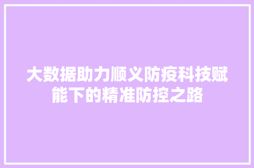 大数据助力顺义防疫科技赋能下的精准防控之路