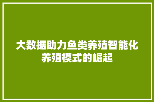 大数据助力鱼类养殖智能化养殖模式的崛起