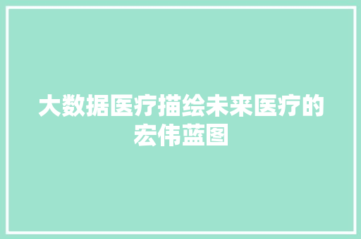大数据医疗描绘未来医疗的宏伟蓝图
