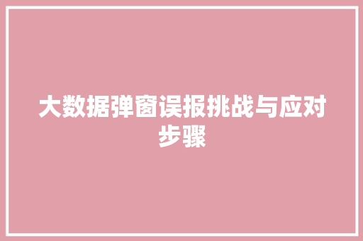 大数据弹窗误报挑战与应对步骤