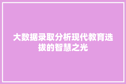 大数据录取分析现代教育选拔的智慧之光