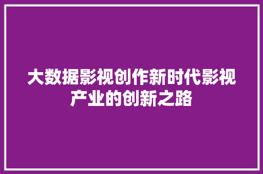 大数据影视创作新时代影视产业的创新之路
