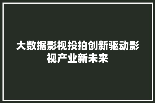 大数据影视投拍创新驱动影视产业新未来