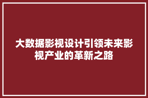 大数据影视设计引领未来影视产业的革新之路