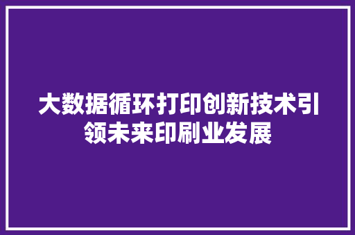 大数据循环打印创新技术引领未来印刷业发展