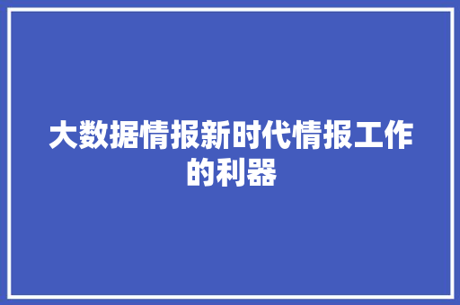 大数据情报新时代情报工作的利器