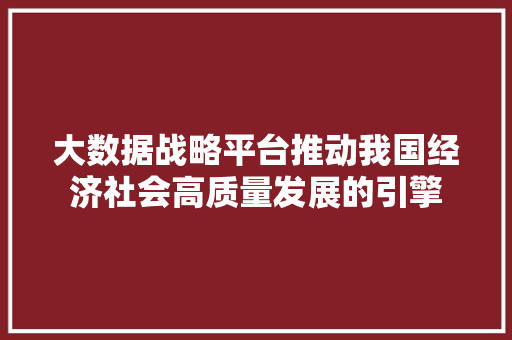大数据战略平台推动我国经济社会高质量发展的引擎