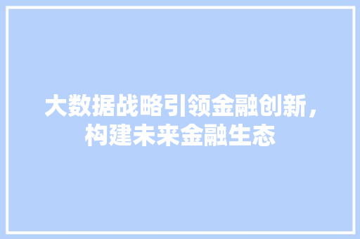 大数据战略引领金融创新，构建未来金融生态