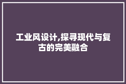 工业风设计,探寻现代与复古的完美融合