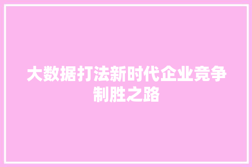 大数据打法新时代企业竞争制胜之路