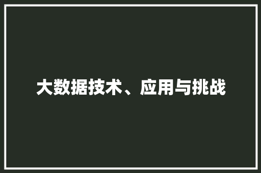 大数据技术、应用与挑战