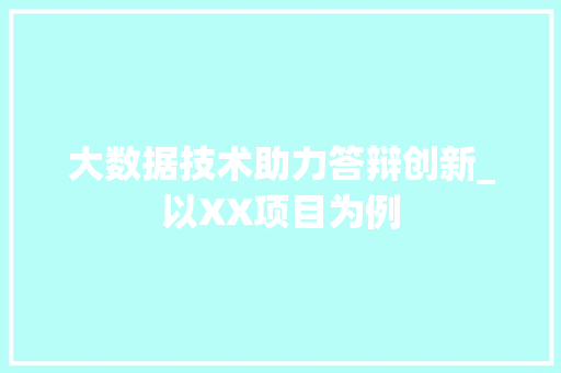 大数据技术助力答辩创新_以XX项目为例