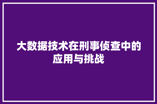 大数据技术在刑事侦查中的应用与挑战