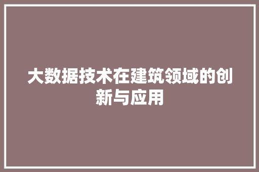 大数据技术在建筑领域的创新与应用