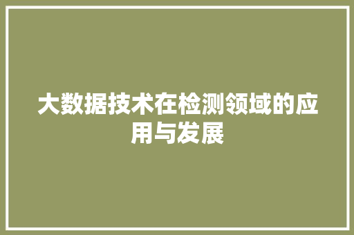 大数据技术在检测领域的应用与发展