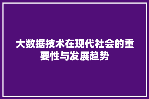 大数据技术在现代社会的重要性与发展趋势